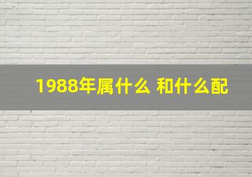 1988年属什么 和什么配